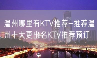 温州哪里有KTV推荐-推荐温州十大更出名KTV推荐预订