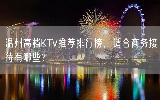 温州高档KTV推荐排行榜，适合商务接待有哪些？