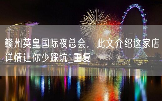 赣州英皇国际夜总会，此文介绍这家店详情让你少踩坑_重复