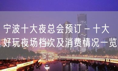 宁波十大夜总会预订－十大好玩夜场档次及消费情况一览