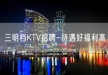 三明档KTV招聘-待遇好福利高