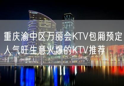 重庆渝中区万丽会KTV包厢预定人气旺生意火爆的KTV推荐