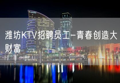 潍坊KTV招聘员工-青春创造大财富