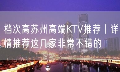 档次高苏州高端KTV推荐丨详情推荐这几家非常不错的