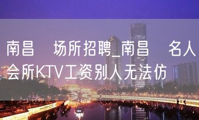 南昌﻿场所招聘_南昌﻿名人会所KTV工资别人无法仿