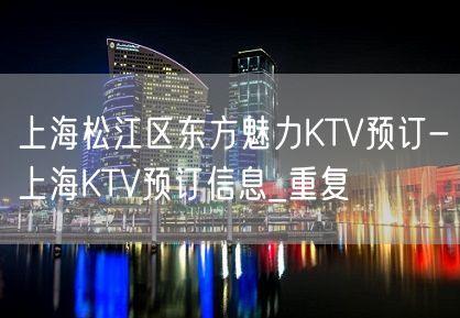 上海松江区东方魅力KTV预订-上海KTV预订信息_重复