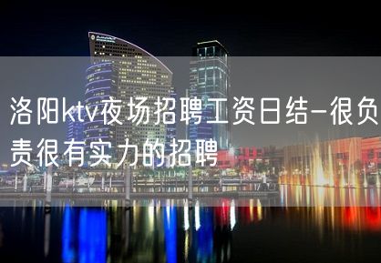 洛阳ktv夜场招聘工资日结-很负责很有实力的招聘