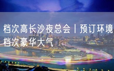 档次高长沙夜总会丨预订环境档次豪华大气