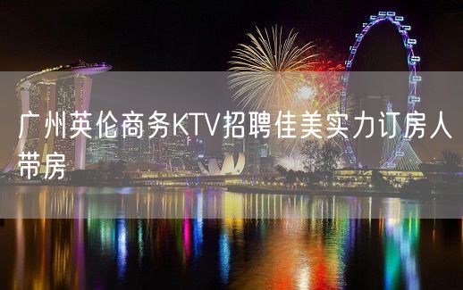 广州英伦商务KTV招聘佳美实力订房人带房