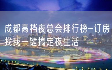 成都高档夜总会排行榜-订房找我一键搞定夜生活