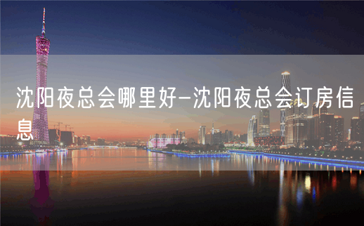 沈阳夜总会哪里好-沈阳夜总会订房信息