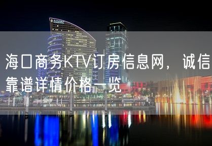 海口商务KTV订房信息网，诚信靠谱详情价格一览