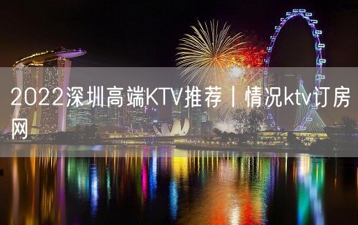 2022深圳高端KTV推荐丨情况ktv订房网