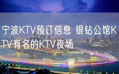 宁波KTV预订信息 银钻公馆KTV有名的KTV夜场