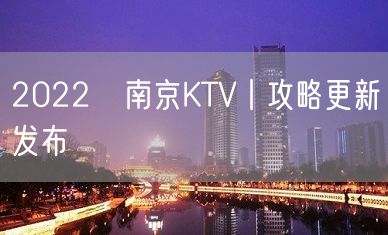 2022﻿南京KTV丨攻略更新发布