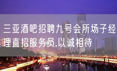 三亚酒吧招聘九号会所场子经理直招服务员,以诚相待