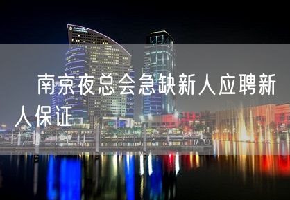 ﻿南京夜总会急缺新人应聘新人保证