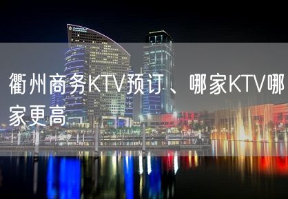 衢州商务KTV预订、哪家KTV哪家更高