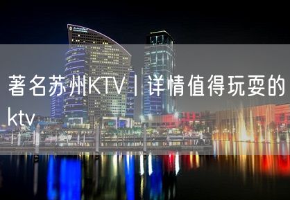 著名苏州KTV丨详情值得玩耍的ktv