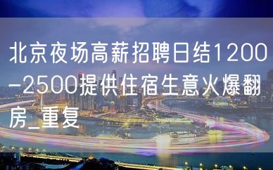 北京夜场高薪招聘日结1200-2500提供住宿生意火爆翻房_重复