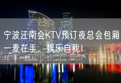 宁波江南会KTV预订夜总会包厢一麦在手，娱乐自我！