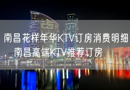 南昌花样年华KTV订房消费明细，南昌高端KTV推荐订房