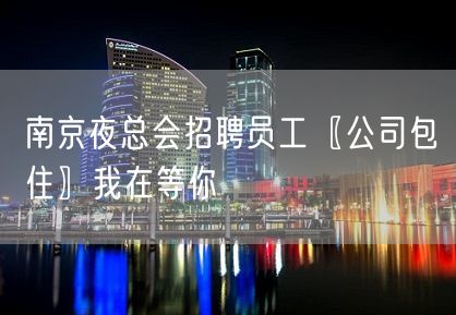 南京夜总会招聘员工〖公司包住〗我在等你