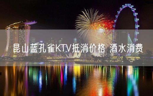 昆山蓝孔雀KTV抵消价格 酒水消费