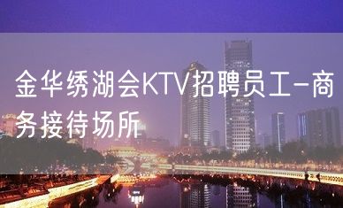 金华绣湖会KTV招聘员工-商务接待场所