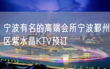 宁波有名的高端会所宁波鄞州区紫水晶KTV预订