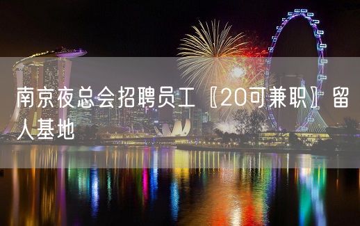 南京夜总会招聘员工〖20可兼职〗留人基地