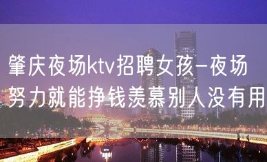 肇庆夜场ktv招聘女孩-夜场努力就能挣钱羡慕别人没有用