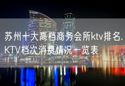 苏州十大高档商务会所ktv排名.KTV档次消费情况一览表