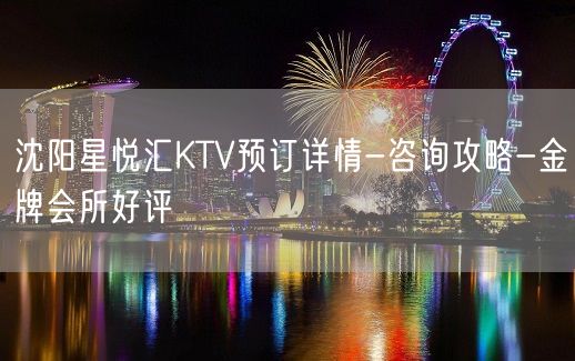 沈阳星悦汇KTV预订详情-咨询攻略-金牌会所好评