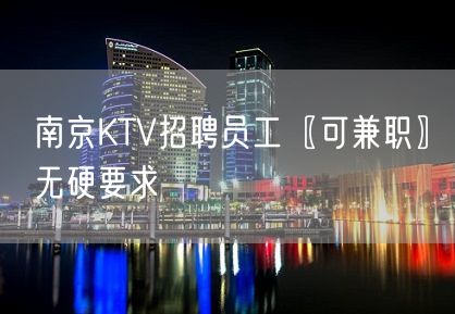 南京KTV招聘员工〖可兼职〗无硬要求