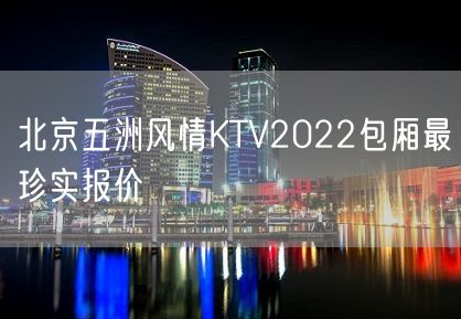 北京五洲风情KTV2022包厢最珍实报价