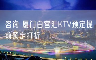 咨询 厦门白宫汇KTV预定提前预定打折