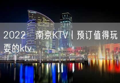 2022﻿南京KTV丨预订值得玩耍的ktv