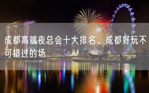 成都高端夜总会十大排名、成都好玩不可错过的场