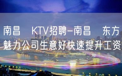 南昌﻿KTV招聘-南昌﻿东方魅力公司生意好快速提升工资