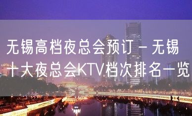 无锡高档夜总会预订－无锡十大夜总会KTV档次排名一览