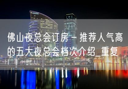 佛山夜总会订房－推荐人气高的五大夜总会档次介绍_重复