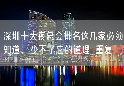 深圳十大夜总会排名这几家必须知道，少不了它的道理_重复