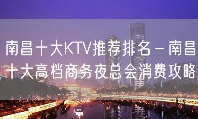 南昌十大KTV推荐排名－南昌十大高档商务夜总会消费攻略