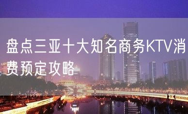 盘点三亚十大知名商务KTV消费预定攻略