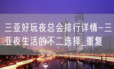 三亚好玩夜总会排行详情-三亚夜生活的不二选择_重复