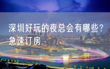 深圳好玩的夜总会有哪些？急速订房