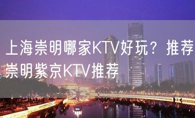 上海崇明哪家KTV好玩？推荐崇明紫京KTV推荐