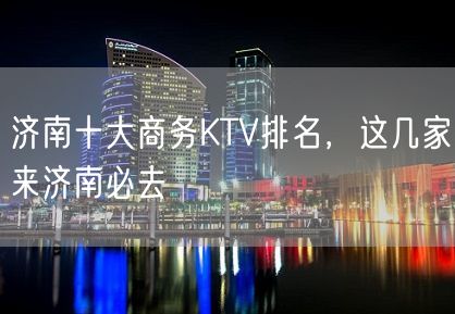 济南十大商务KTV排名，这几家来济南必去