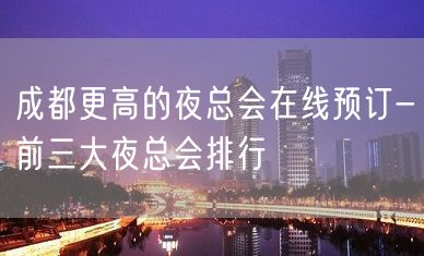 成都更高的夜总会在线预订-前三大夜总会排行